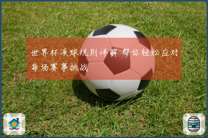 世界杯滚球规则详解 帮你轻松应对每场赛事挑战