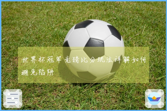 世界杯冠军竞猜比分玩法详解如何避免陷阱