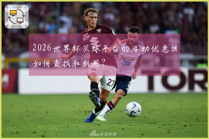 2026世界杯买球平台的活动优惠该如何查找和利用？