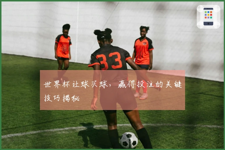 世界杯让球买球，赢得投注的关键技巧揭秘