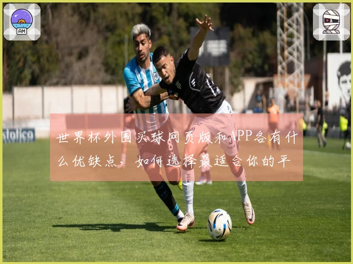 世界杯外围买球网页版和APP各有什么优缺点，如何选择最适合你的平台？