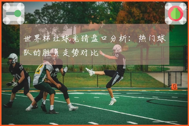 世界杯让球竞猜盘口分析：热门球队的胜负走势对比