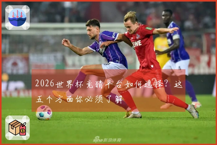 2026世界杯竞猜平台如何选择？这五个方面你必须了解