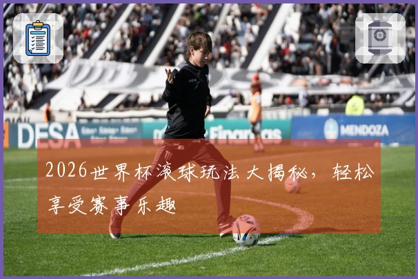 2026世界杯滚球玩法大揭秘，轻松享受赛事乐趣
