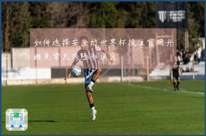 如何选择安全的世界杯投注官网并避免常见风险和误区