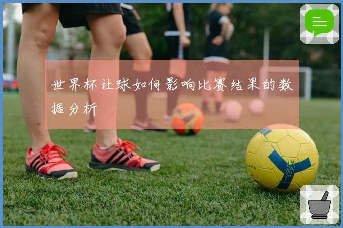 世界杯让球如何影响比赛结果的数据分析