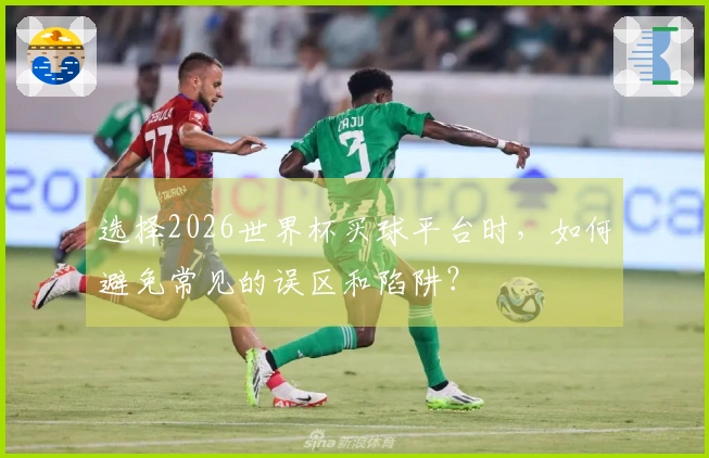 选择2026世界杯买球平台时，如何避免常见的误区和陷阱？