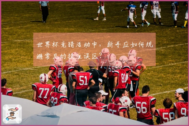 世界杯竞猜活动中，新手应如何规避常见的投注误区？