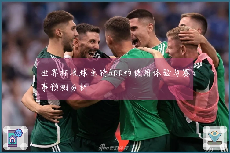 世界杯滚球竞猜App的使用体验与赛事预测分析