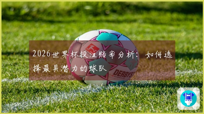 2026世界杯投注赔率分析：如何选择最具潜力的球队