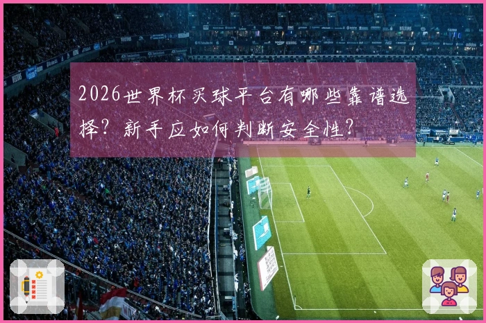 2026世界杯买球平台有哪些靠谱选择？新手应如何判断安全性？