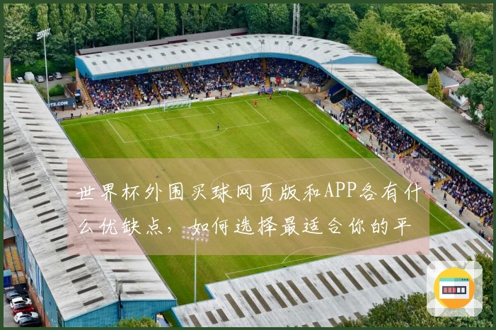 世界杯外围买球网页版和APP各有什么优缺点，如何选择最适合你的平台？