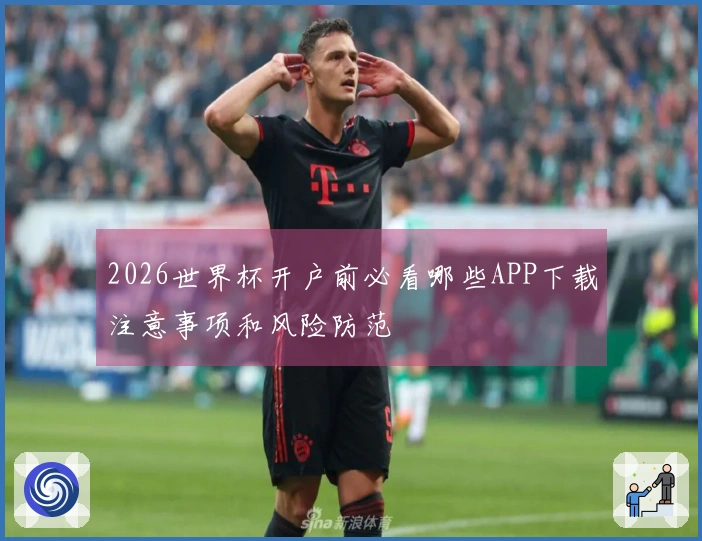 2026世界杯开户前必看哪些APP下载注意事项和风险防范