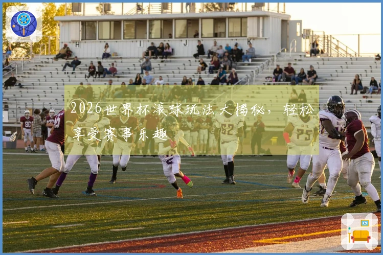 2026世界杯滚球玩法大揭秘，轻松享受赛事乐趣