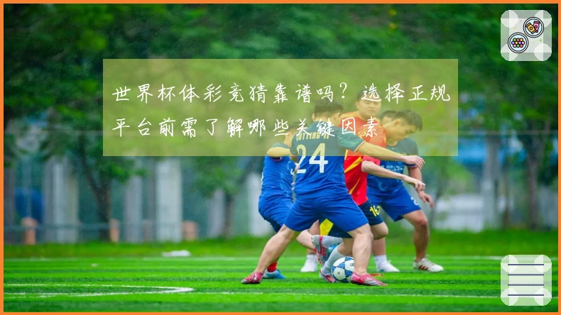世界杯体彩竞猜靠谱吗？选择正规平台前需了解哪些关键因素