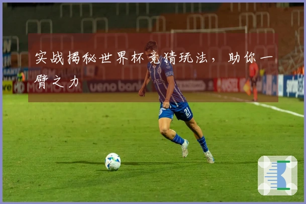 实战揭秘世界杯竞猜玩法，助你一臂之力