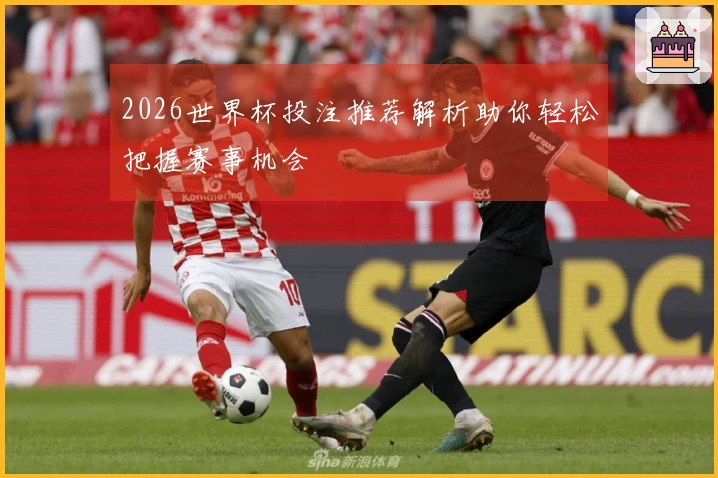 2026世界杯投注推荐解析助你轻松把握赛事机会