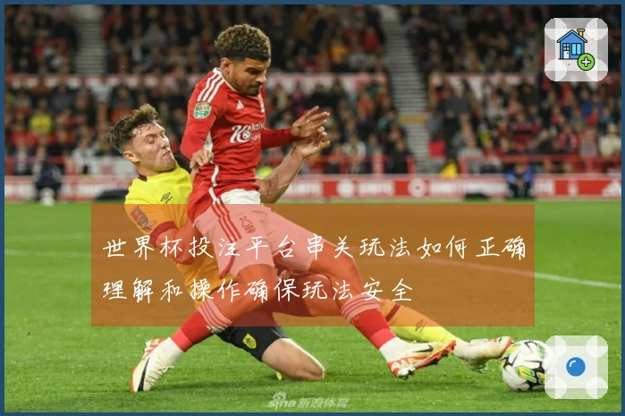 世界杯投注平台串关玩法如何正确理解和操作确保玩法安全