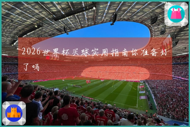 2026世界杯买球实用指南你准备好了吗