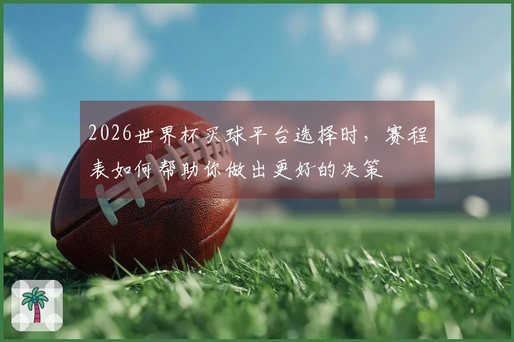 2026世界杯买球平台选择时，赛程表如何帮助你做出更好的决策