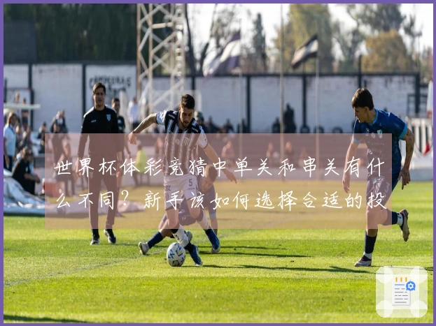 世界杯体彩竞猜中单关和串关有什么不同？新手该如何选择合适的投注方式？