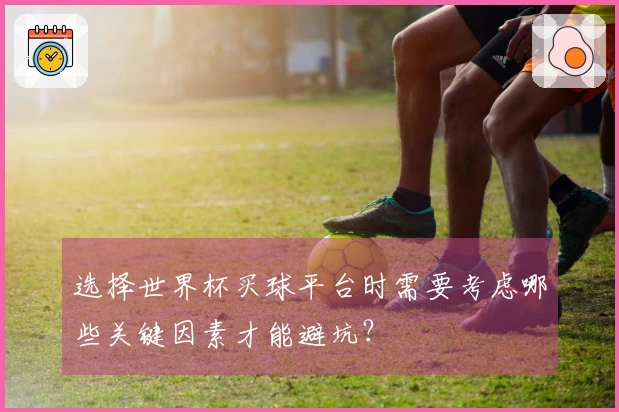 选择世界杯买球平台时需要考虑哪些关键因素才能避坑?