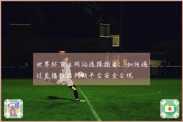世界杯下注网站选择指南：如何通过直播数据判断平台安全合规