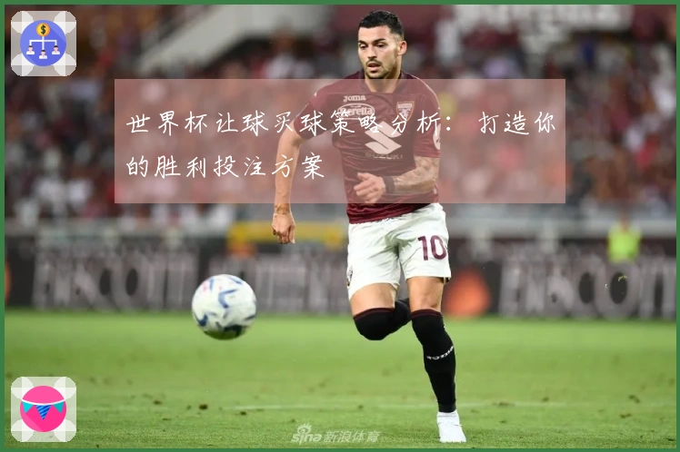 世界杯让球买球策略分析：打造你的胜利投注方案