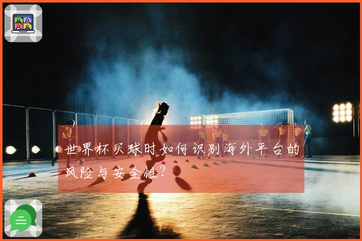 世界杯买球时如何识别海外平台的风险与安全性？