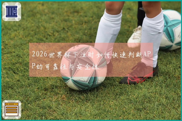 2026世界杯下注时如何快速判断APP的可靠性与安全性