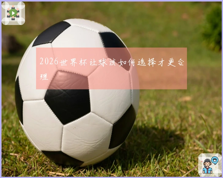 2026世界杯让球该如何选择才更合理