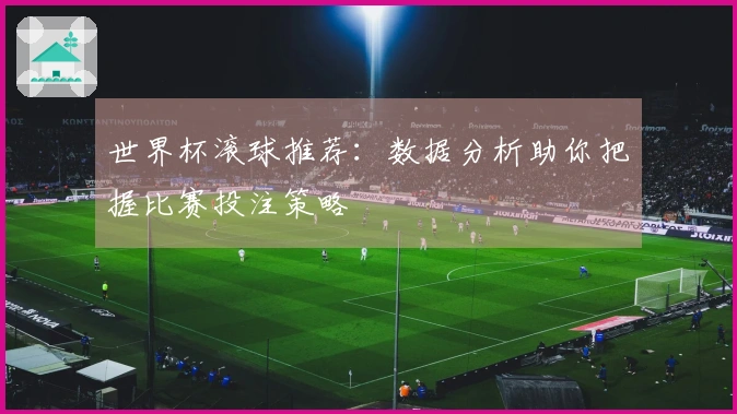 世界杯滚球推荐：数据分析助你把握比赛投注策略