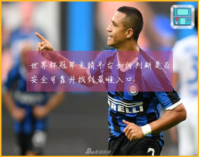 世界杯冠军竞猜平台如何判断是否安全可靠并找到最佳入口