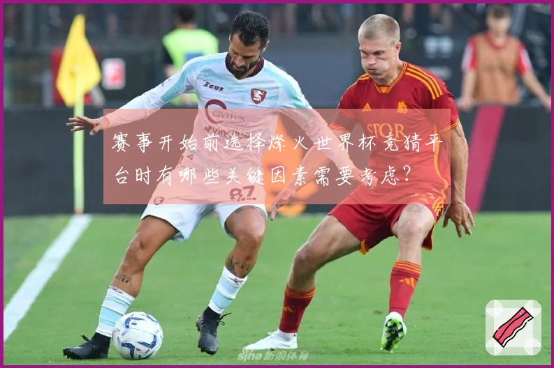 赛事开始前选择烽火世界杯竞猜平台时有哪些关键因素需要考虑？