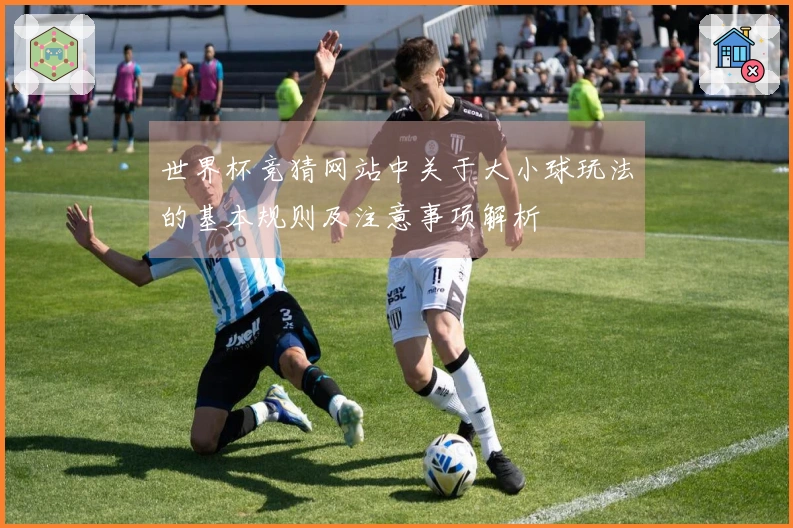 世界杯竞猜网站中关于大小球玩法的基本规则及注意事项解析