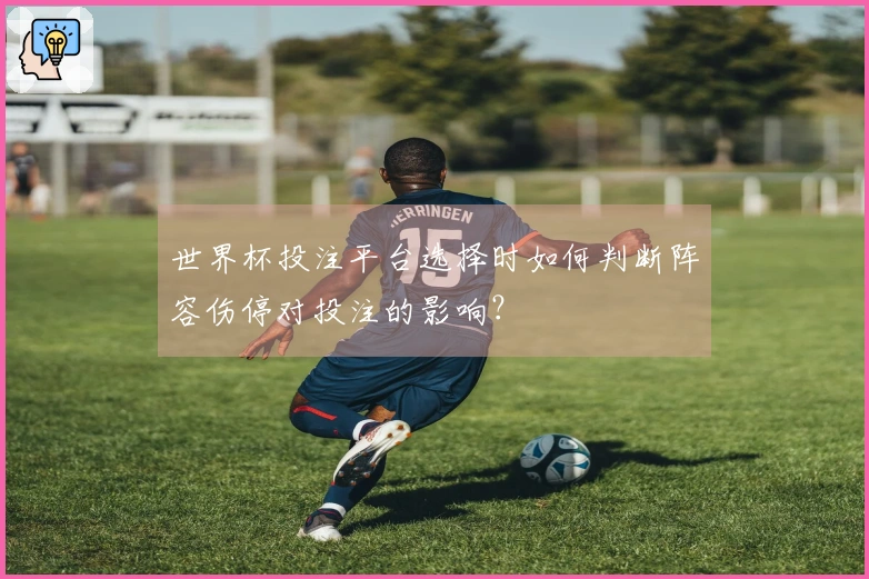 世界杯投注平台选择时如何判断阵容伤停对投注的影响？