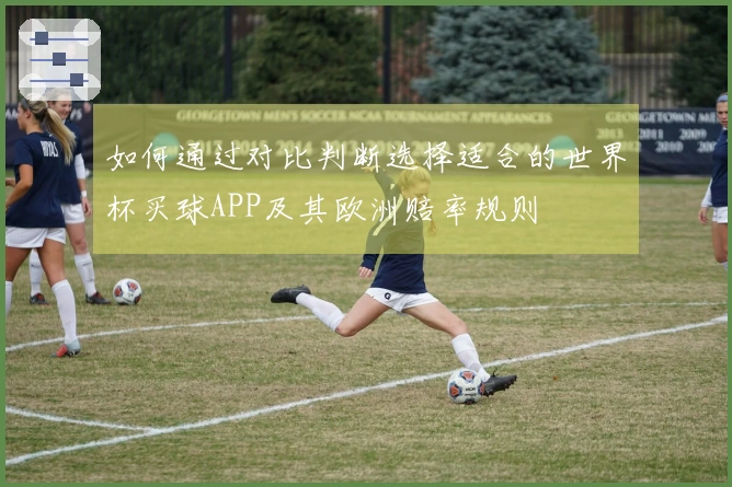 如何通过对比判断选择适合的世界杯买球APP及其欧洲赔率规则
