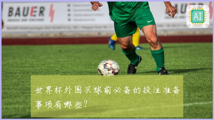 世界杯外围买球前必备的投注准备事项有哪些？