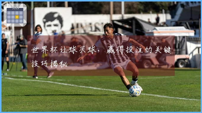 世界杯让球买球，赢得投注的关键技巧揭秘
