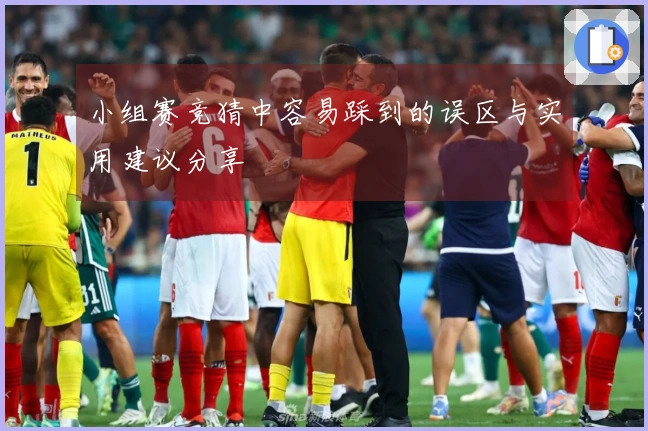 小组赛竞猜中容易踩到的误区与实用建议分享