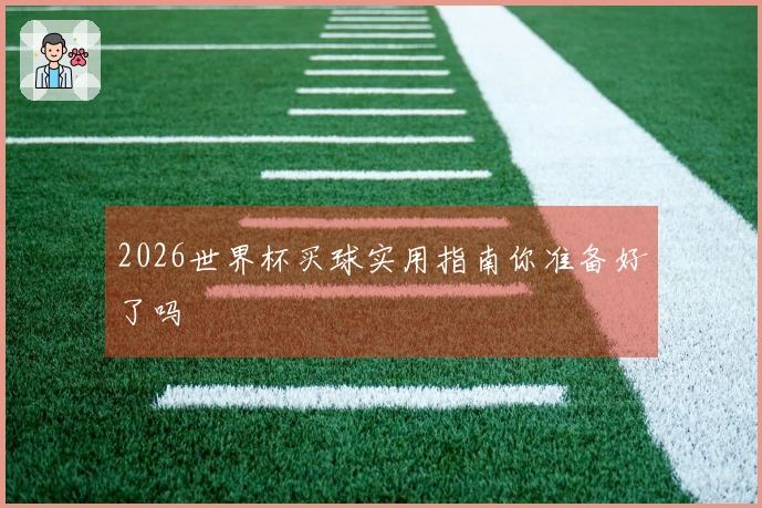 2026世界杯买球实用指南你准备好了吗