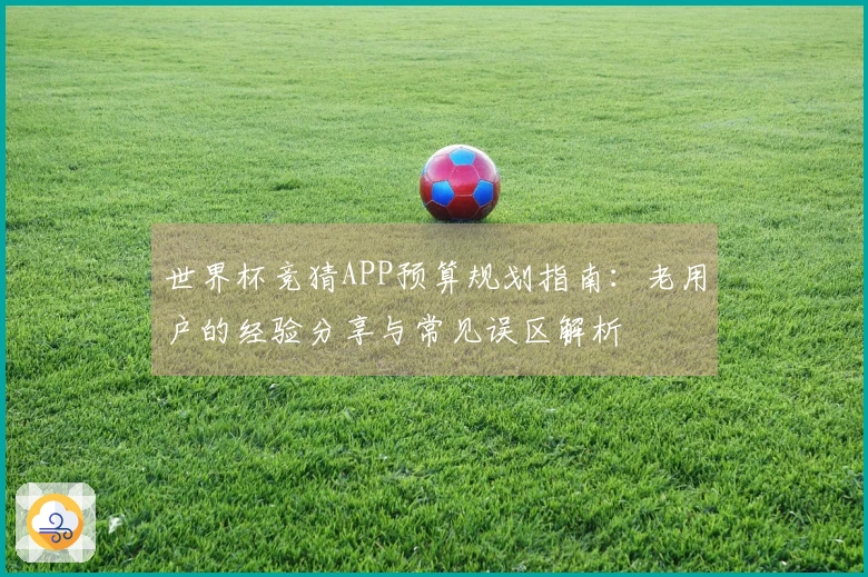 世界杯竞猜APP预算规划指南：老用户的经验分享与常见误区解析