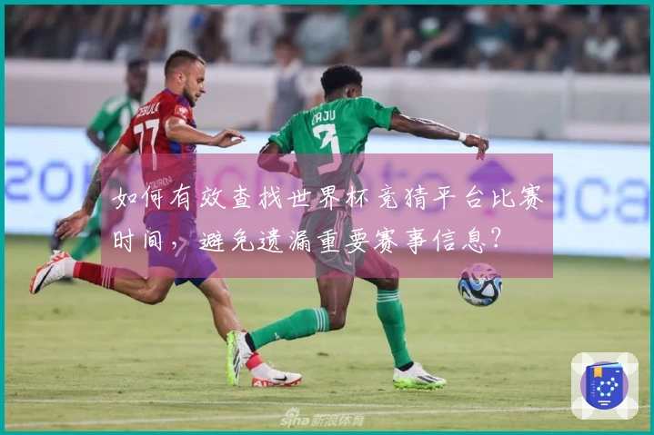 如何有效查找世界杯竞猜平台比赛时间，避免遗漏重要赛事信息？