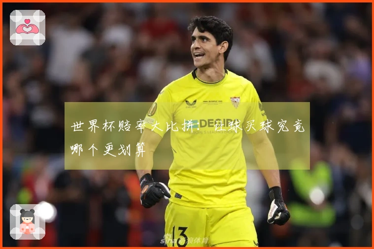 世界杯赔率大比拼：让球买球究竟哪个更划算