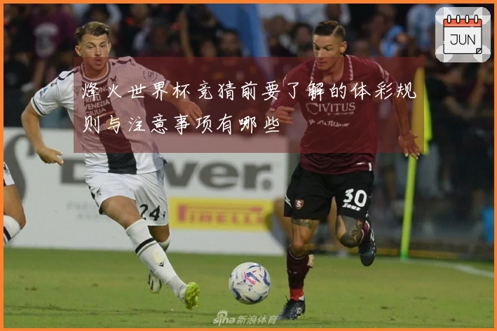 烽火世界杯竞猜前要了解的体彩规则与注意事项有哪些